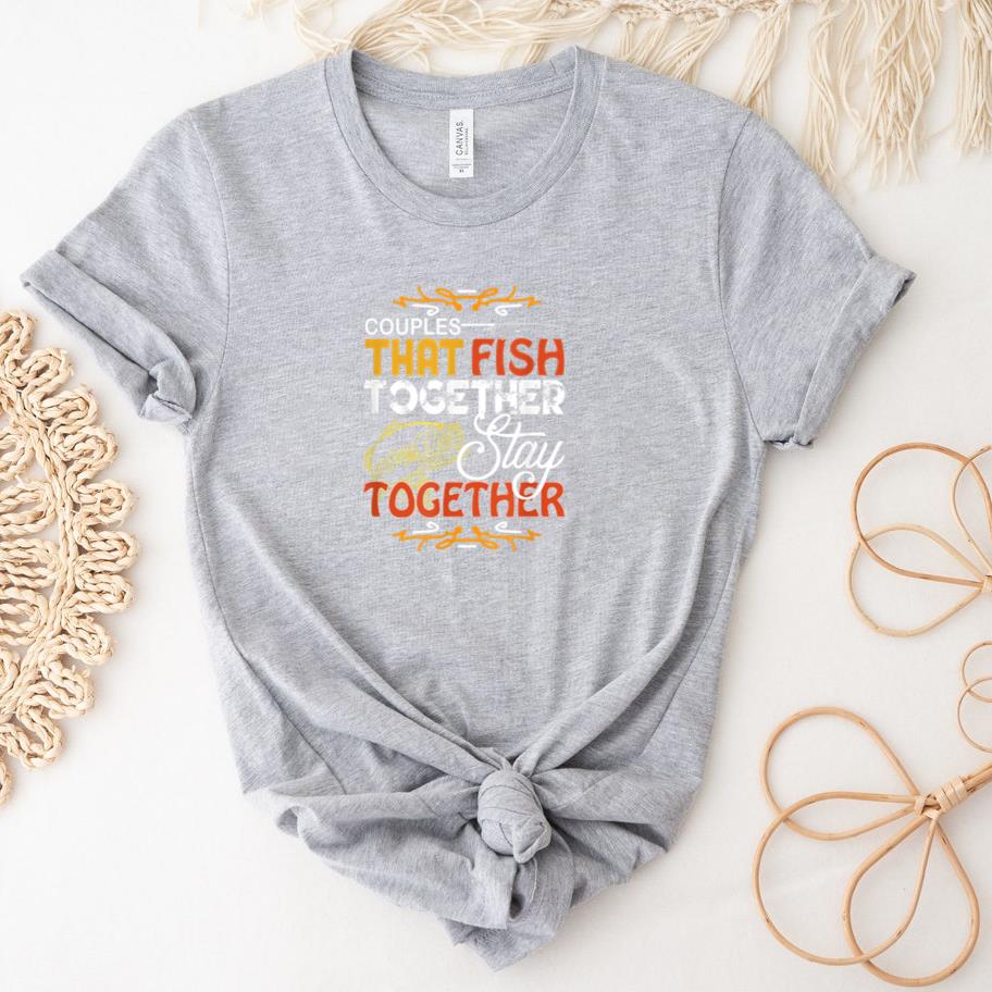 Couples That Fish Together Stay Together Fishing T-Shirt
