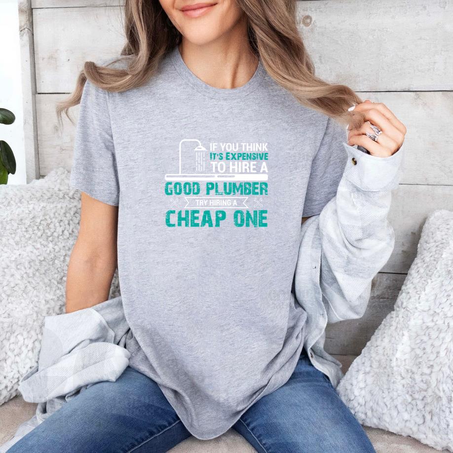 If you think it's an expensive plumber try to hire a cheap one T-Shirt